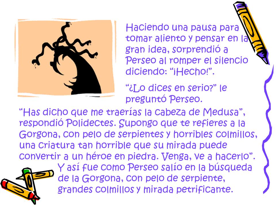 Haciendo una pausa para tomar aliento y pensar en la gran idea, sorprendió a Perseo al romper el silencio diciendo: ¡Hecho! .