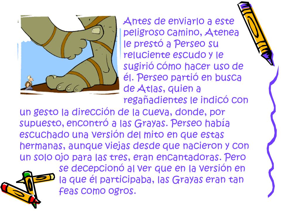 Antes de enviarlo a este peligroso camino, Atenea le prestó a Perseo su reluciente escudo y le sugirió cómo hacer uso de él. Perseo partió en busca de Atlas, quien a regañadientes le indicó con