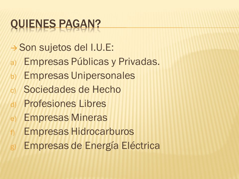 Quienes pagan Son sujetos del I.U.E: Empresas Públicas y Privadas.