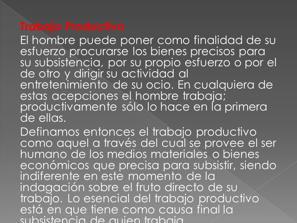 Trabajo Productivo El hombre puede poner como finalidad de su esfuerzo procurarse los bienes precisos para su subsistencia, por su propio esfuerzo o por el de otro y dirigir su actividad al entretenimiento de su ocio.