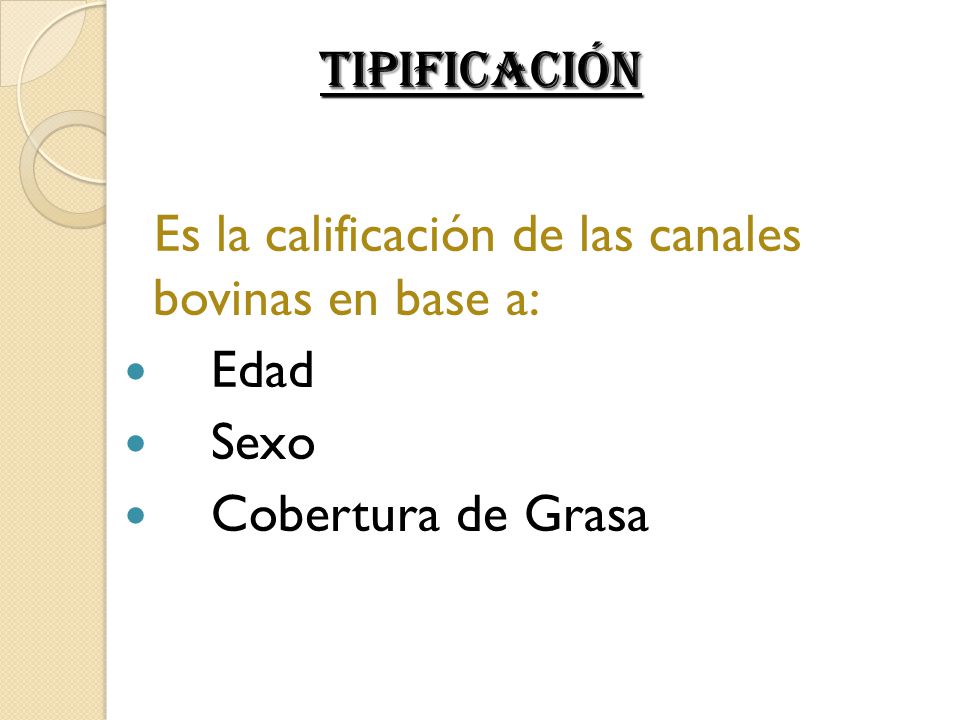 Tipificación Es la calificación de las canales bovinas en base a: Edad Sexo Cobertura de Grasa