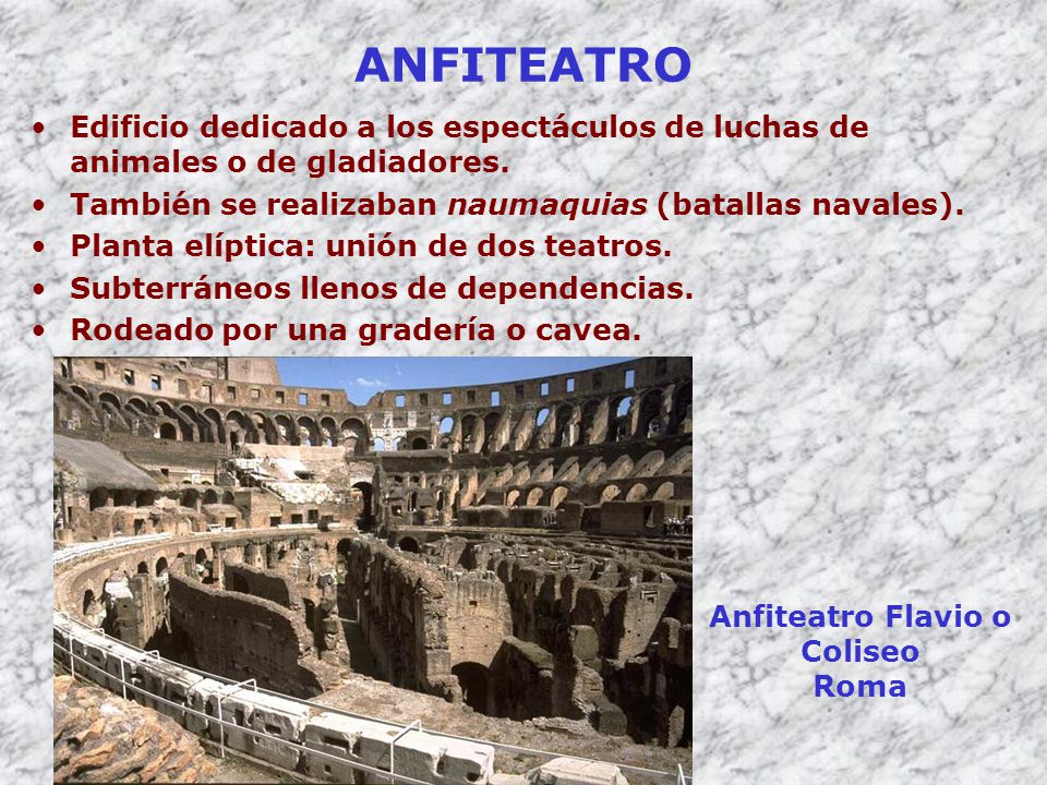 ANFITEATRO Edificio dedicado a los espectáculos de luchas de animales o de gladiadores. También se realizaban naumaquias (batallas navales).