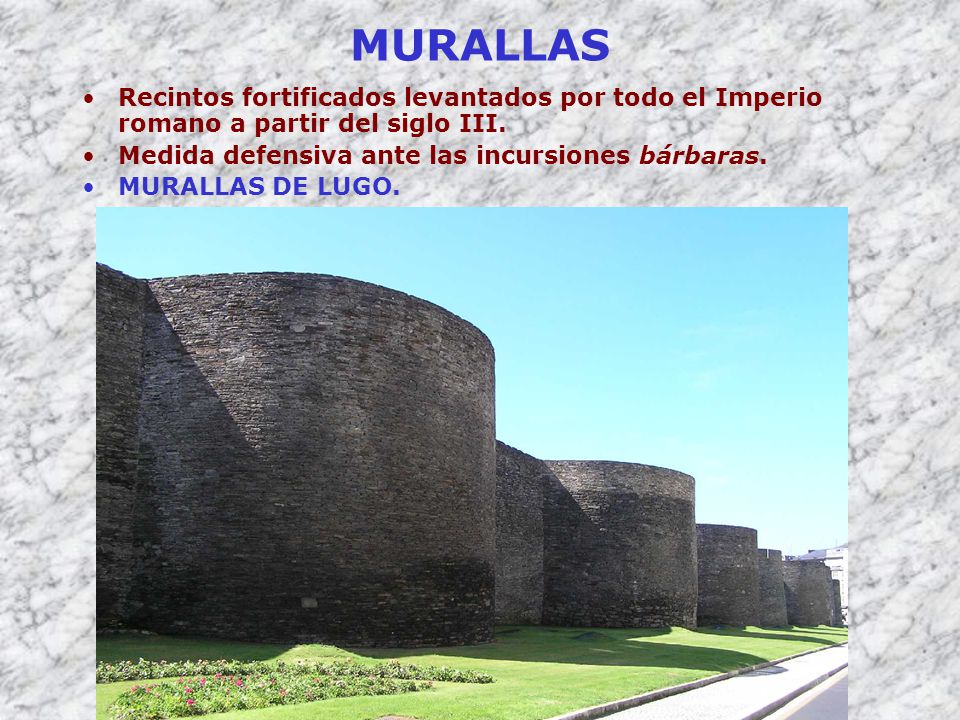 MURALLAS Recintos fortificados levantados por todo el Imperio romano a partir del siglo III. Medida defensiva ante las incursiones bárbaras.