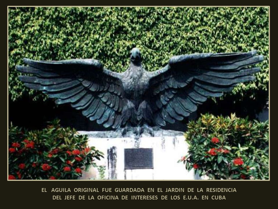 EL AGUILA ORIGINAL FUE GUARDADA EN EL JARDIN DE LA RESIDENCIA DEL JEFE DE LA OFICINA DE INTERESES DE LOS E.U.A.