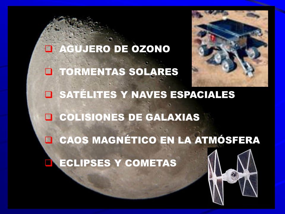 AGUJERO DE OZONO TORMENTAS SOLARES. SATÉLITES Y NAVES ESPACIALES. COLISIONES DE GALAXIAS. CAOS MAGNÉTICO EN LA ATMÓSFERA.