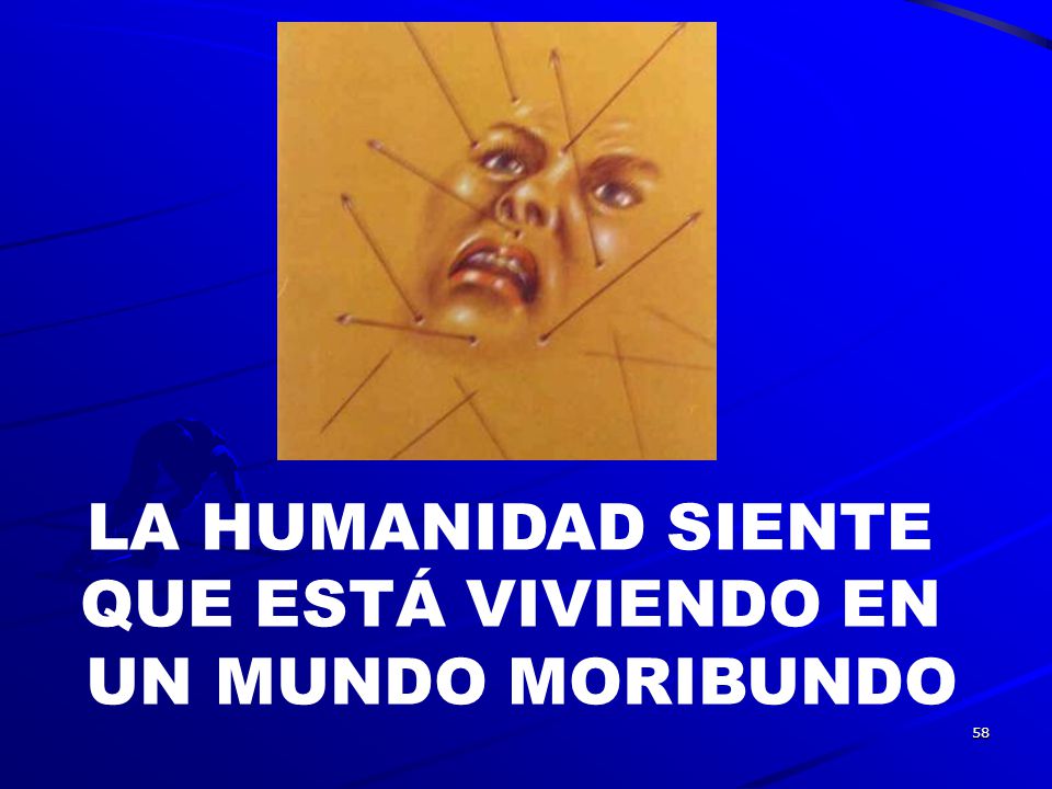LA HUMANIDAD SIENTE QUE ESTÁ VIVIENDO EN UN MUNDO MORIBUNDO