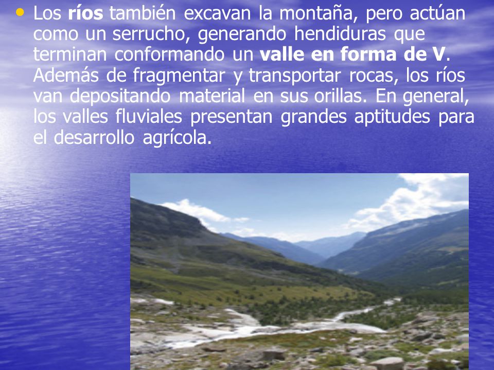Los ríos también excavan la montaña, pero actúan como un serrucho, generando hendiduras que terminan conformando un valle en forma de V.