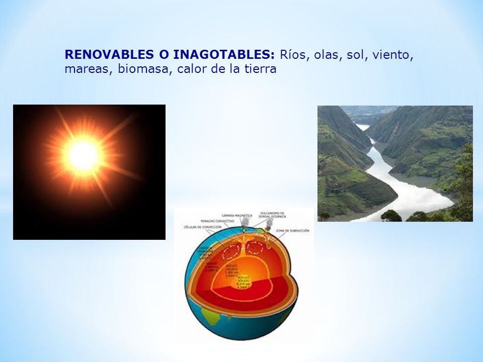 RENOVABLES O INAGOTABLES: Ríos, olas, sol, viento, mareas, biomasa, calor de la tierra