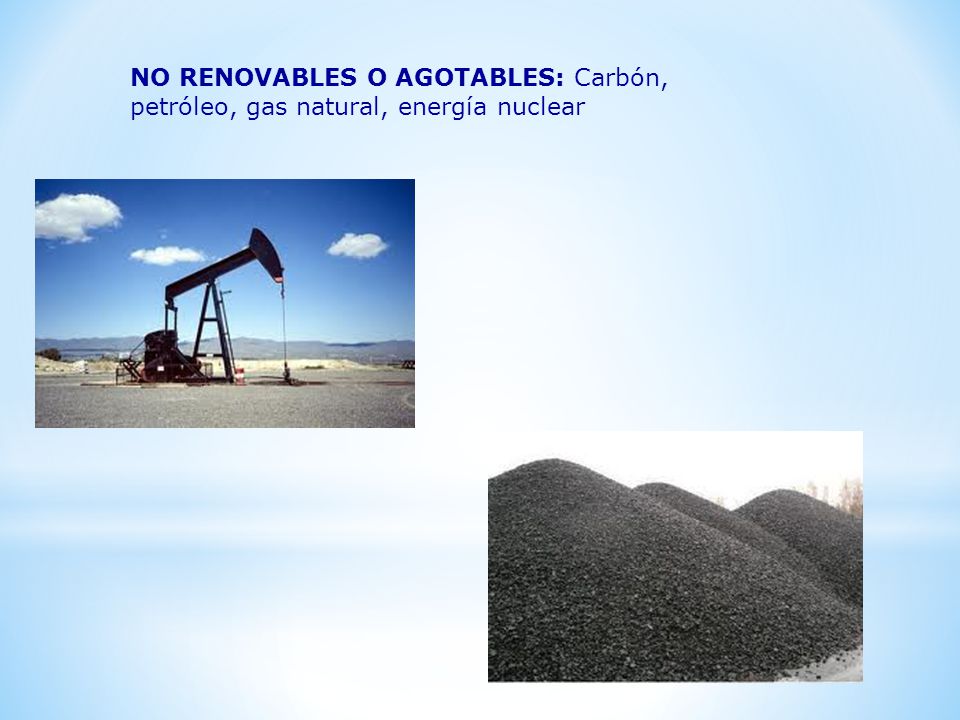 NO RENOVABLES O AGOTABLES: Carbón, petróleo, gas natural, energía nuclear