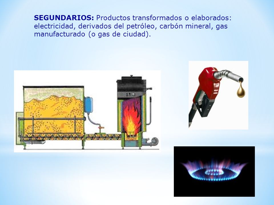 SEGUNDARIOS: Productos transformados o elaborados: electricidad, derivados del petróleo, carbón mineral, gas manufacturado (o gas de ciudad).