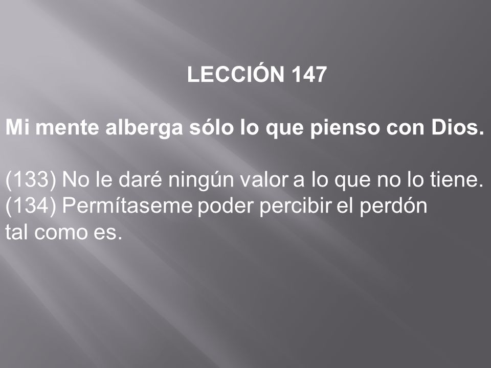 LECCIÓN 147 Mi mente alberga sólo lo que pienso con Dios. (133) No le daré ningún valor a lo que no lo tiene.