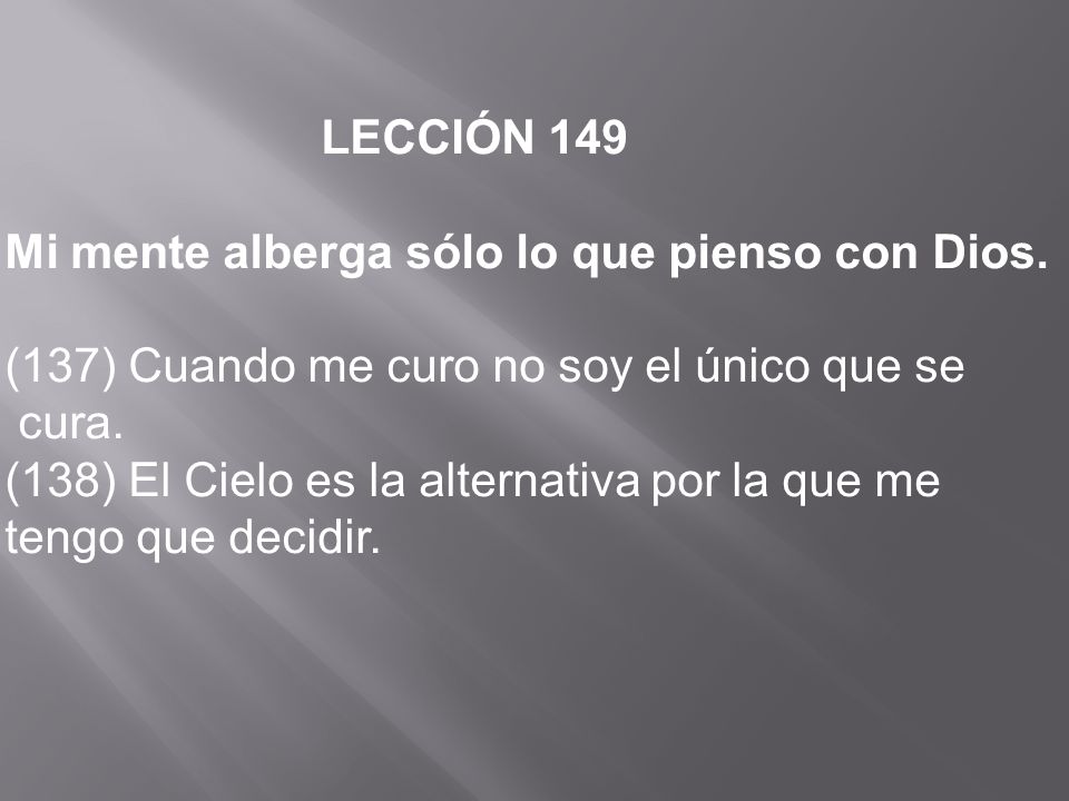 LECCIÓN 149 Mi mente alberga sólo lo que pienso con Dios. (137) Cuando me curo no soy el único que se.
