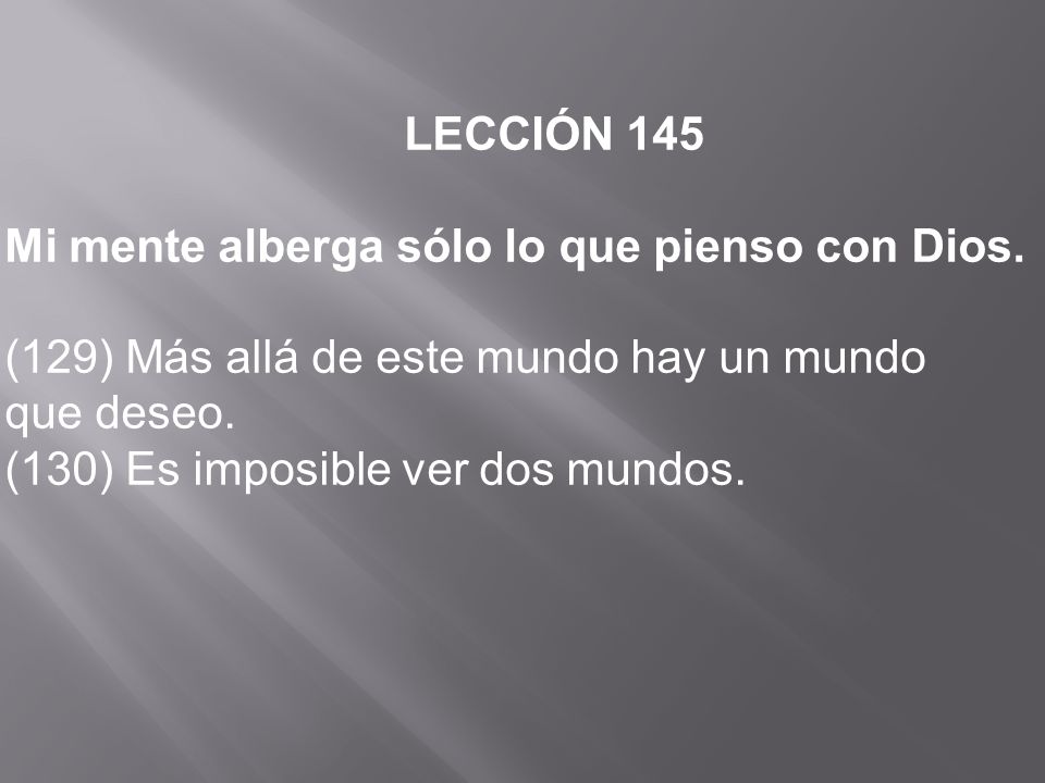 LECCIÓN 145 Mi mente alberga sólo lo que pienso con Dios. (129) Más allá de este mundo hay un mundo.
