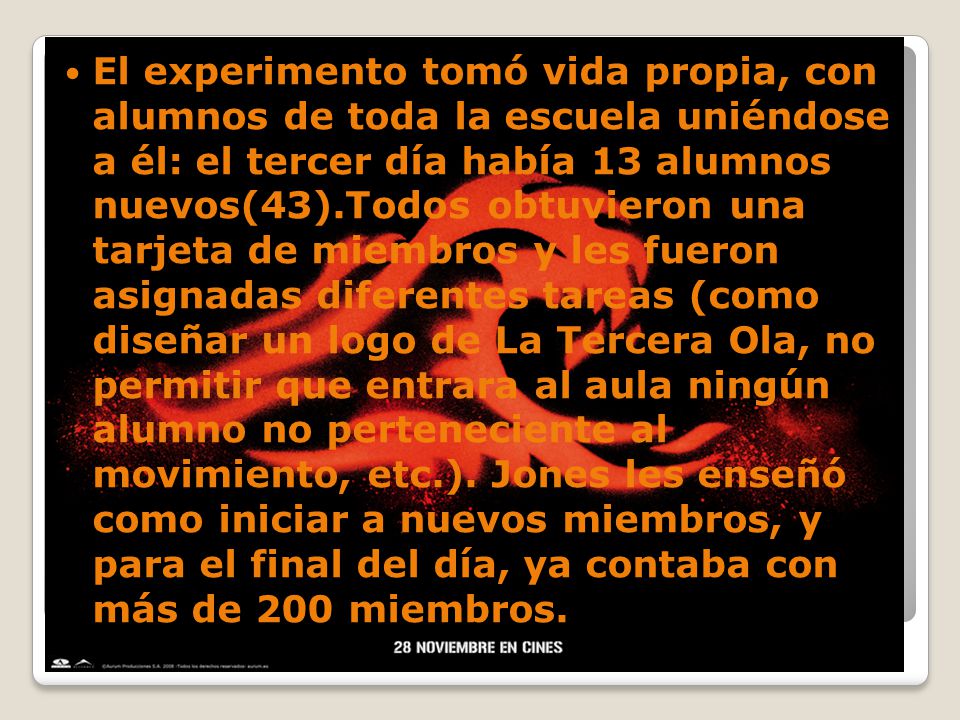 El experimento tomó vida propia, con alumnos de toda la escuela uniéndose a él: el tercer día había 13 alumnos nuevos(43).Todos obtuvieron una tarjeta de miembros y les fueron asignadas diferentes tareas (como diseñar un logo de La Tercera Ola, no permitir que entrara al aula ningún alumno no perteneciente al movimiento, etc.).