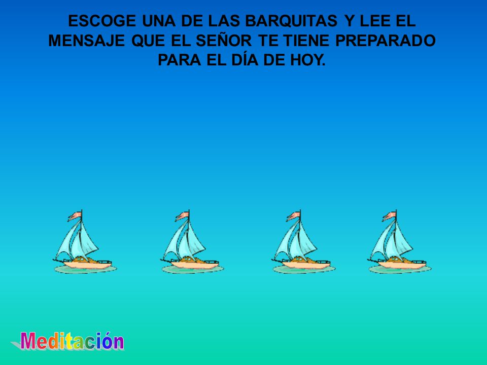ESCOGE UNA DE LAS BARQUITAS Y LEE EL MENSAJE QUE EL SEÑOR TE TIENE PREPARADO PARA EL DÍA DE HOY.