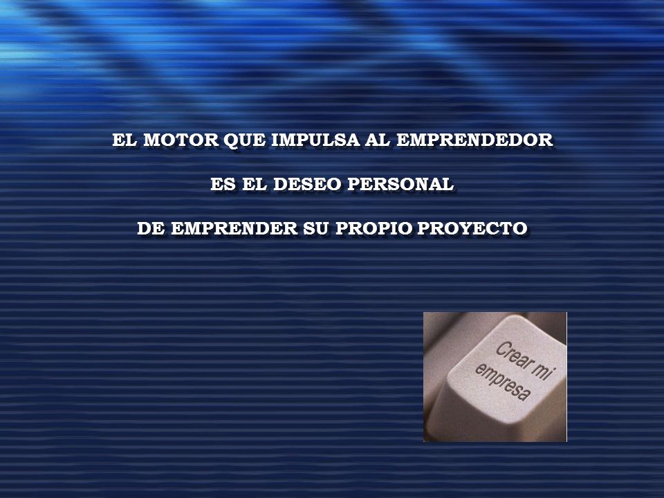 EL MOTOR QUE IMPULSA AL EMPRENDEDOR ES EL DESEO PERSONAL DE EMPRENDER SU PROPIO PROYECTO