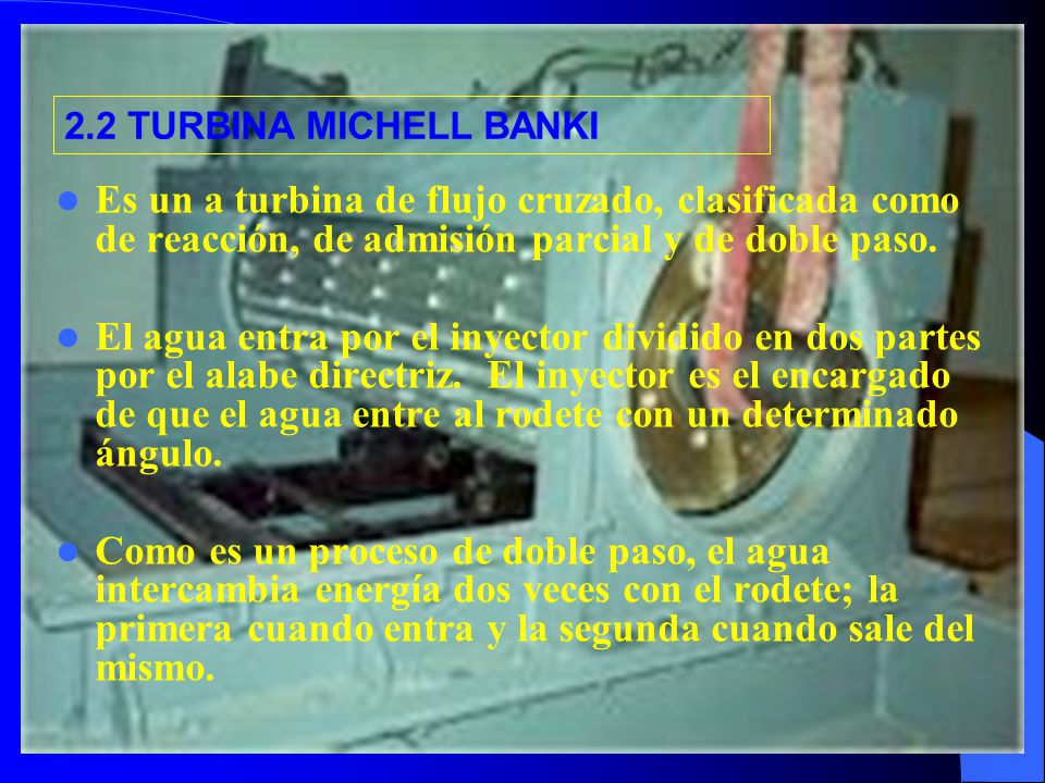 2.2 TURBINA MICHELL BANKI Es un a turbina de flujo cruzado, clasificada como de reacción, de admisión parcial y de doble paso.