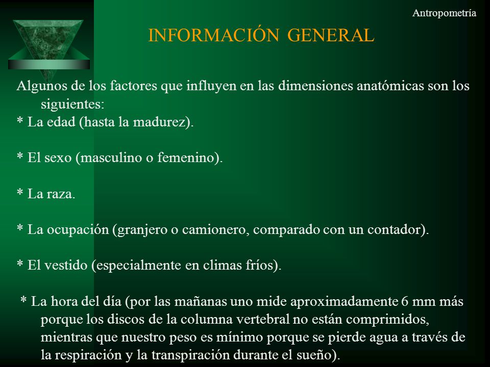 Antropometría INFORMACIÓN GENERAL. Algunos de los factores que influyen en las dimensiones anatómicas son los siguientes: