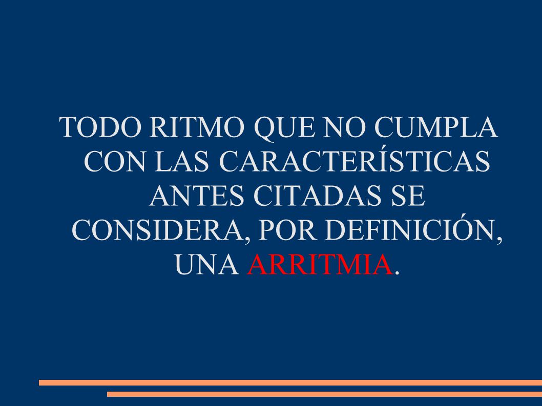 TODO RITMO QUE NO CUMPLA CON LAS CARACTERÍSTICAS ANTES CITADAS SE CONSIDERA, POR DEFINICIÓN, UNA ARRITMIA.