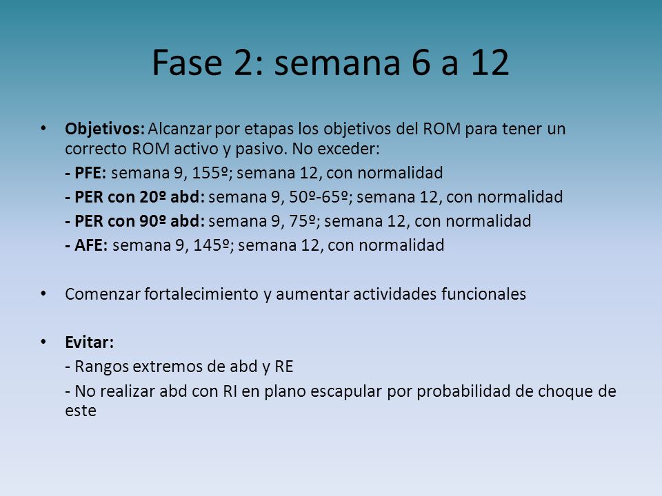 Fase 2: semana 6 a 12 Objetivos: Alcanzar por etapas los objetivos del ROM para tener un correcto ROM activo y pasivo. No exceder: