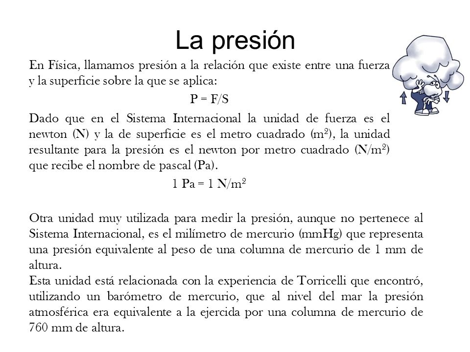 La presión En Física, llamamos presión a la relación que existe entre una fuerza y la superficie sobre la que se aplica: