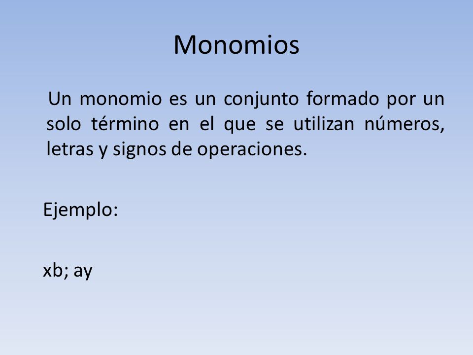 Monomios Un monomio es un conjunto formado por un solo término en el que se utilizan números, letras y signos de operaciones.