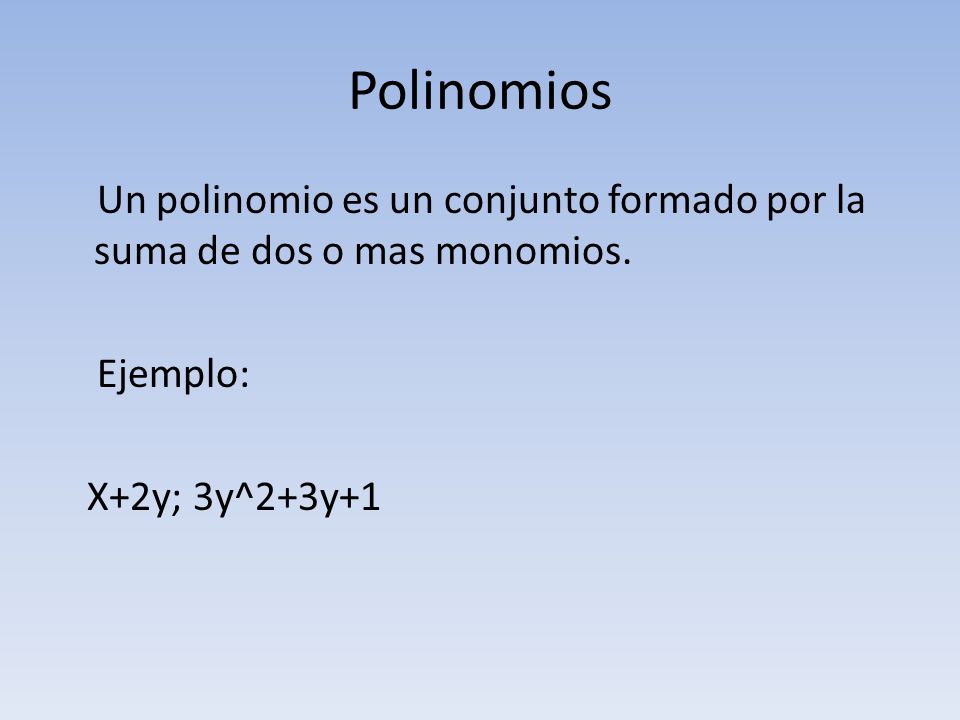 Polinomios Un polinomio es un conjunto formado por la suma de dos o mas monomios.