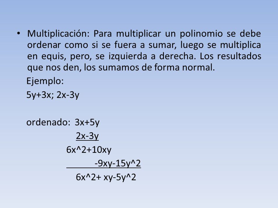Multiplicación: Para multiplicar un polinomio se debe ordenar como si se fuera a sumar, luego se multiplica en equis, pero, se izquierda a derecha. Los resultados que nos den, los sumamos de forma normal.