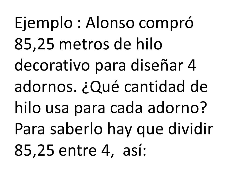 Ejemplo : Alonso compró 85,25 metros de hilo decorativo para diseñar 4 adornos.