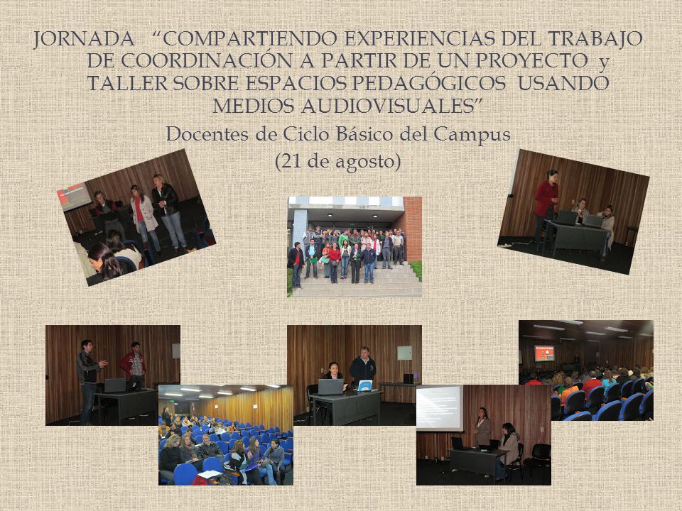 JORNADA COMPARTIENDO EXPERIENCIAS DEL TRABAJO DE COORDINACIÓN A PARTIR DE UN PROYECTO y TALLER SOBRE ESPACIOS PEDAGÓGICOS USANDO MEDIOS AUDIOVISUALES Docentes de Ciclo Básico del Campus (21 de agosto)