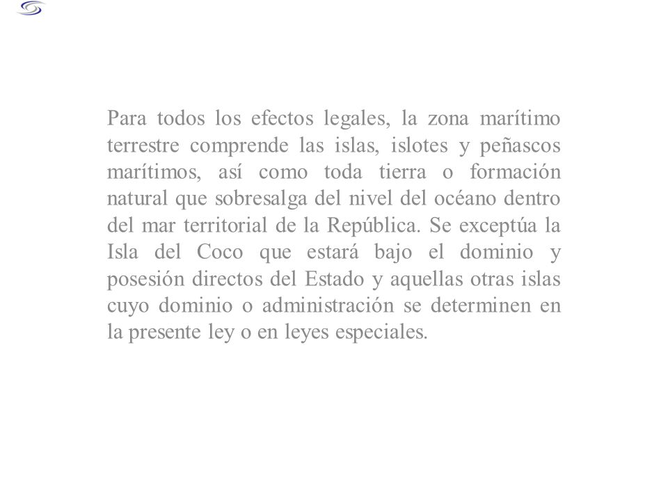 Para todos los efectos legales, la zona marítimo terrestre comprende las islas, islotes y peñascos marítimos, así como toda tierra o formación natural que sobresalga del nivel del océano dentro del mar territorial de la República.
