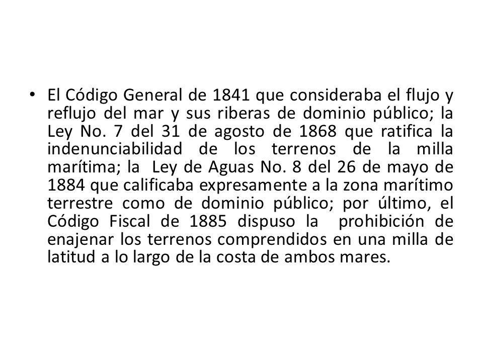 El Código General de 1841 que consideraba el flujo y reflujo del mar y sus riberas de dominio público; la Ley No.