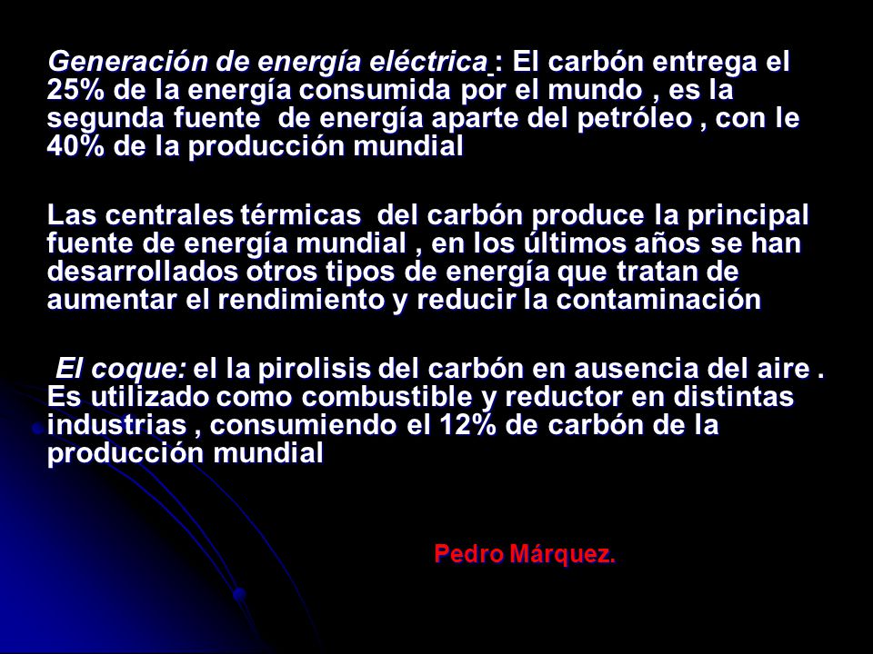 Generación de energía eléctrica : El carbón entrega el 25% de la energía consumida por el mundo , es la segunda fuente de energía aparte del petróleo , con le 40% de la producción mundial