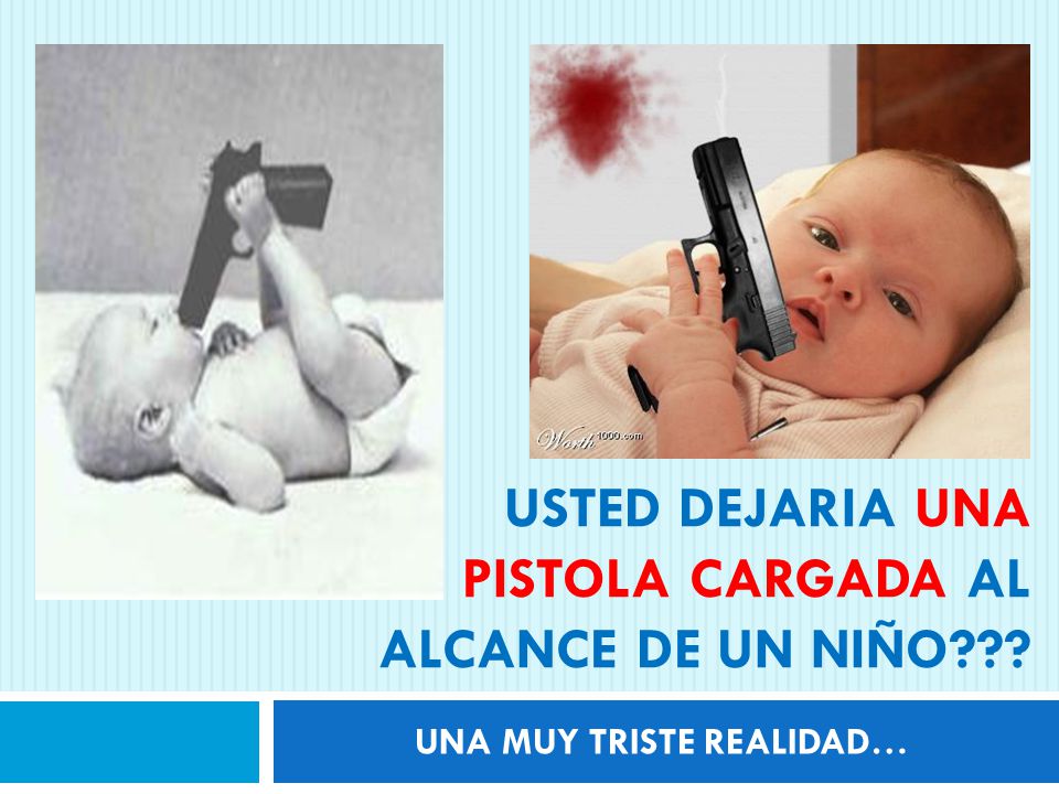 Usted dejaria una pistola cargada al alcance de UN niÑo