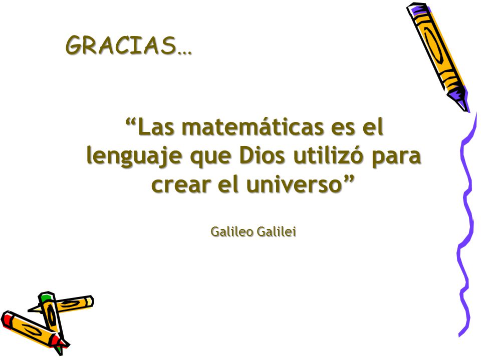 GRACIAS… Las matemáticas es el lenguaje que Dios utilizó para crear el universo Galileo Galilei