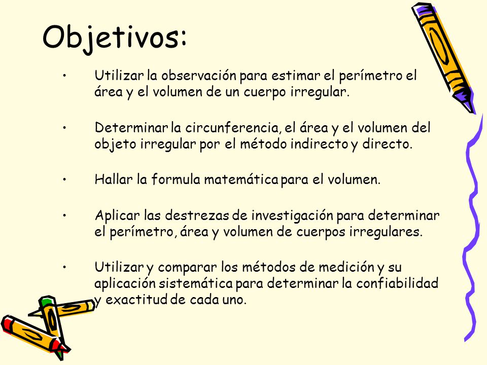 Objetivos: Utilizar la observación para estimar el perímetro el área y el volumen de un cuerpo irregular.