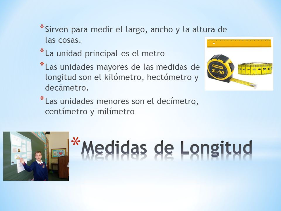 Sirven para medir el largo, ancho y la altura de las cosas.