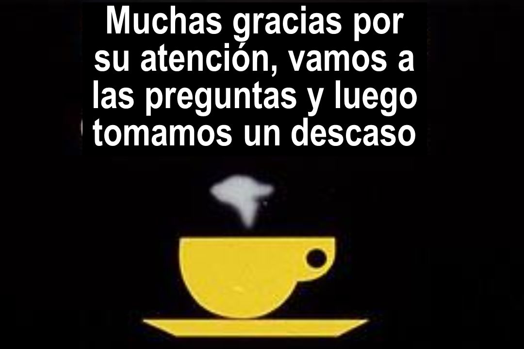 Muchas gracias por su atención, vamos a las preguntas y luego tomamos un descaso