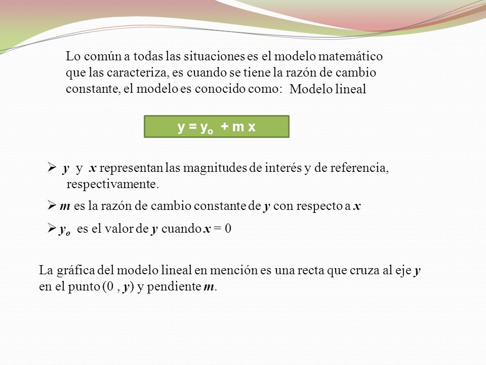 Lo común a todas las situaciones es el modelo matemático que las caracteriza, es cuando se tiene la razón de cambio constante, el modelo es conocido como: