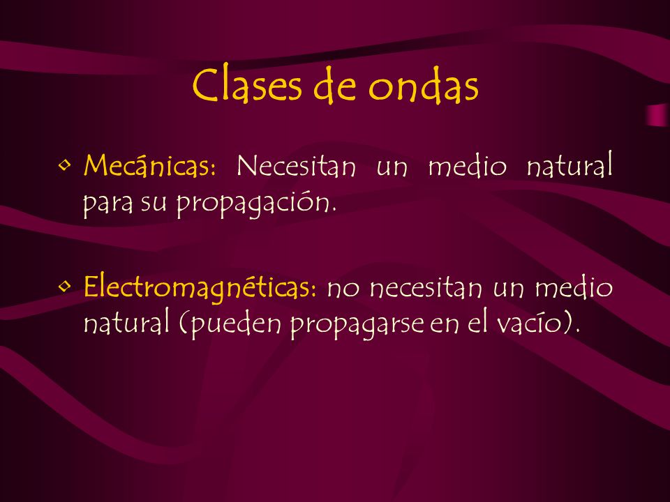 Clases de ondas Mecánicas: Necesitan un medio natural para su propagación.