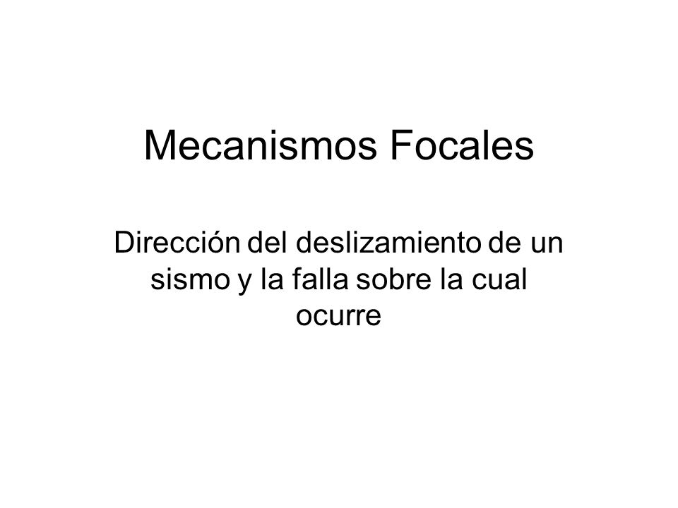 Mecanismos Focales Dirección del deslizamiento de un sismo y la falla sobre la cual ocurre
