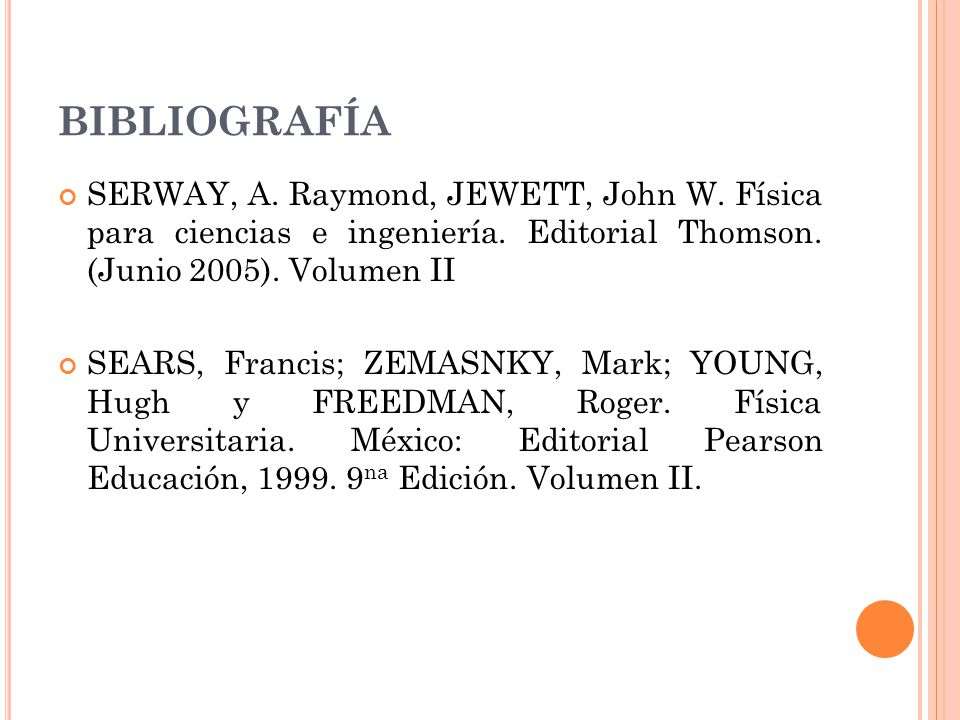 BIBLIOGRAFÍA SERWAY, A. Raymond, JEWETT, John W. Física para ciencias e ingeniería. Editorial Thomson. (Junio 2005). Volumen II.