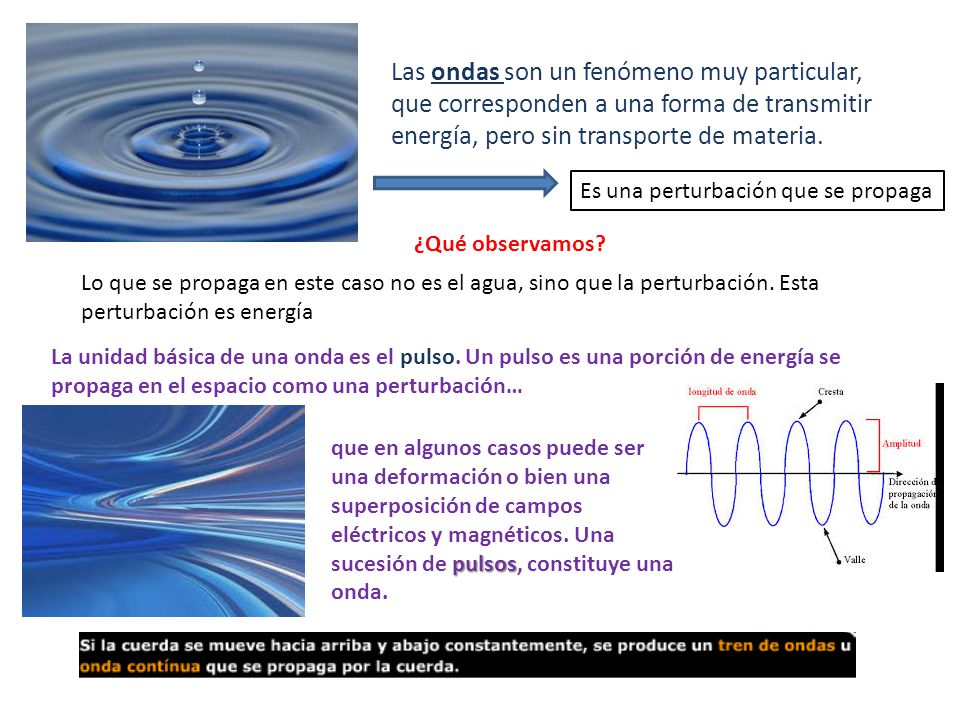 Las ondas son un fenómeno muy particular, que corresponden a una forma de transmitir energía, pero sin transporte de materia.