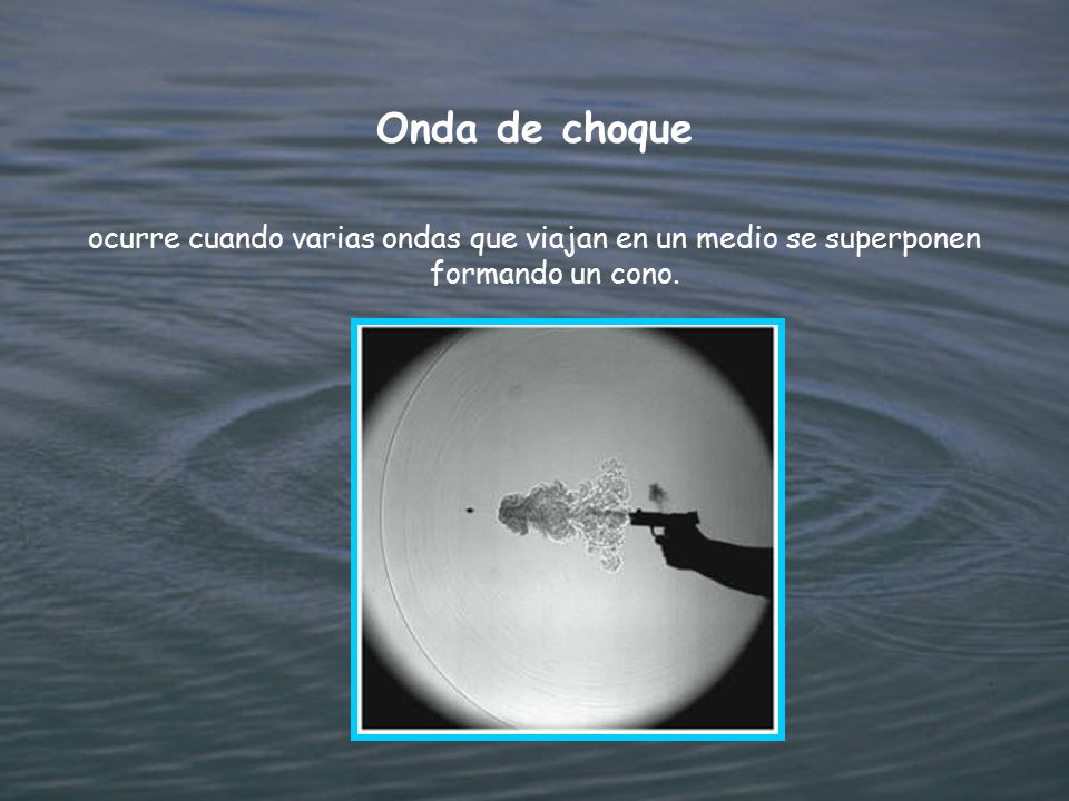 Onda de choque ocurre cuando varias ondas que viajan en un medio se superponen formando un cono.