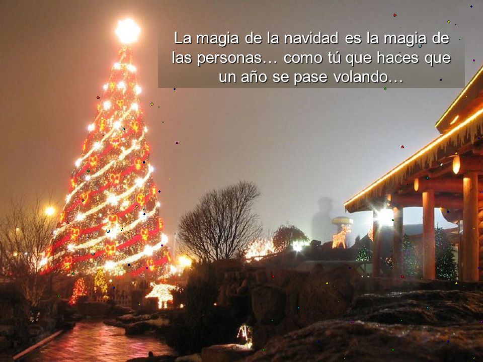 La magia de la navidad es la magia de las personas… como tú que haces que un año se pase volando…