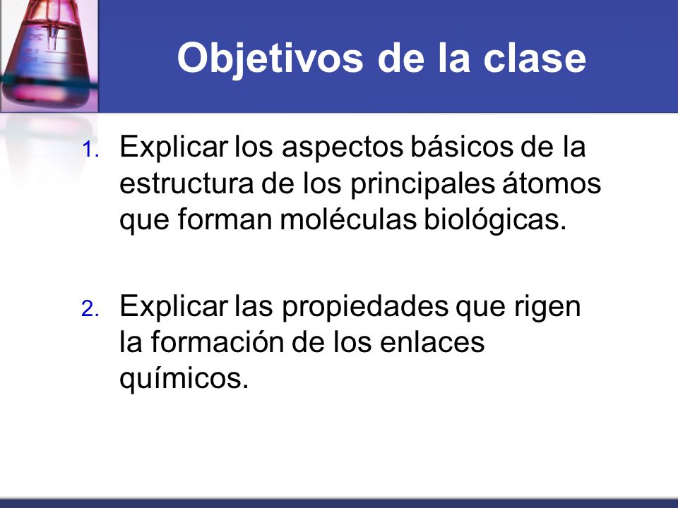 Objetivos de la clase Explicar los aspectos básicos de la estructura de los principales átomos que forman moléculas biológicas.