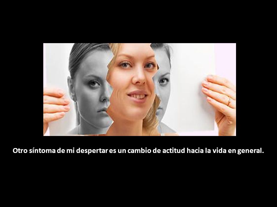 Otro síntoma de mi despertar es un cambio de actitud hacia la vida en general.