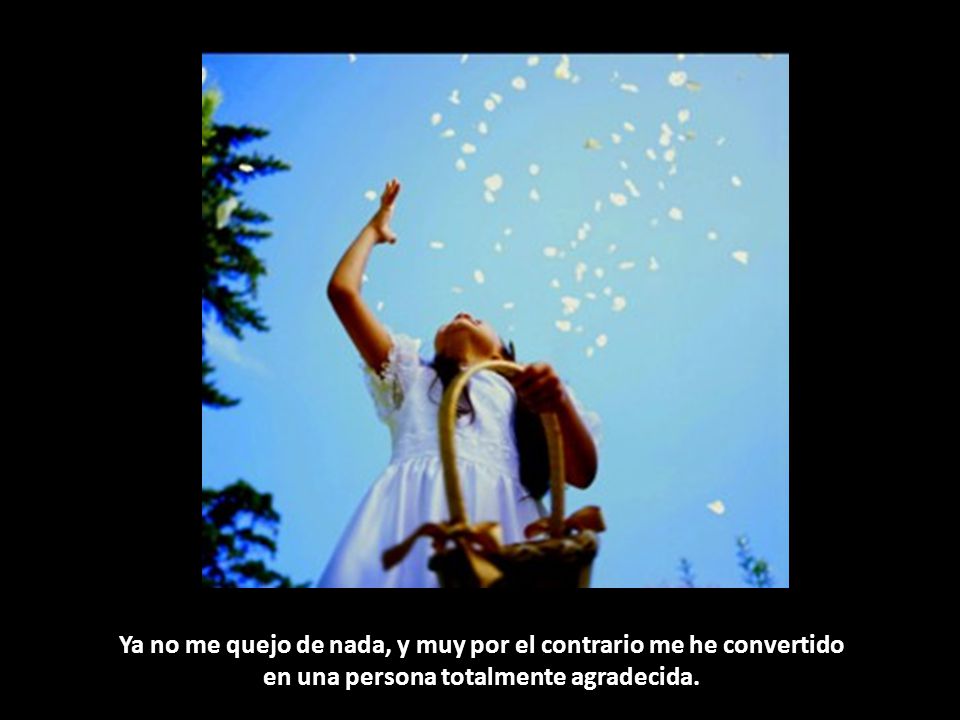 Ya no me quejo de nada, y muy por el contrario me he convertido en una persona totalmente agradecida.