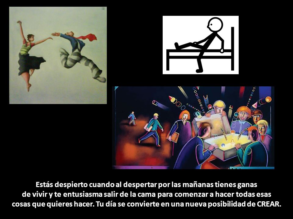 Estás despierto cuando al despertar por las mañanas tienes ganas de vivir y te entusiasma salir de la cama para comenzar a hacer todas esas cosas que quieres hacer.