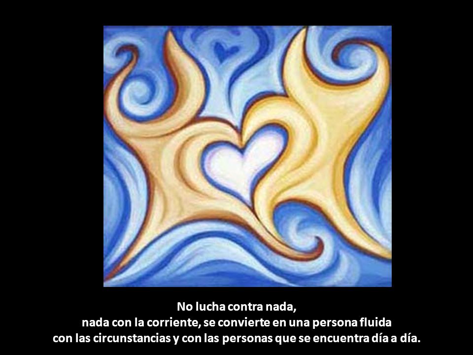 No lucha contra nada, nada con la corriente, se convierte en una persona fluida con las circunstancias y con las personas que se encuentra día a día.